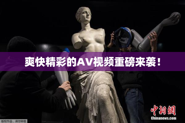 爽快精彩的AV视频重磅来袭！