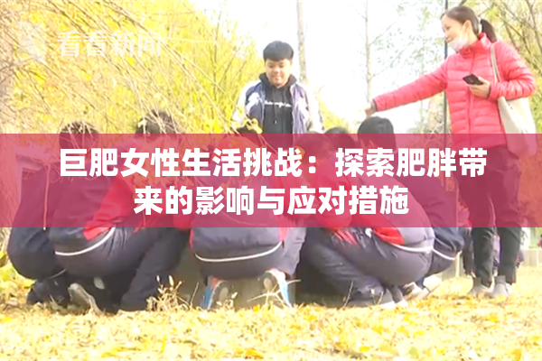巨肥女性生活挑战：探索肥胖带来的影响与应对措施