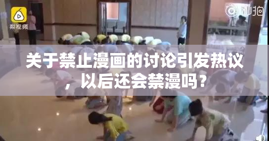 关于禁止漫画的讨论引发热议，以后还会禁漫吗？
