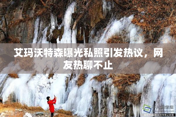 艾玛沃特森曝光私照引发热议，网友热聊不止