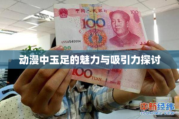 动漫中玉足的魅力与吸引力探讨