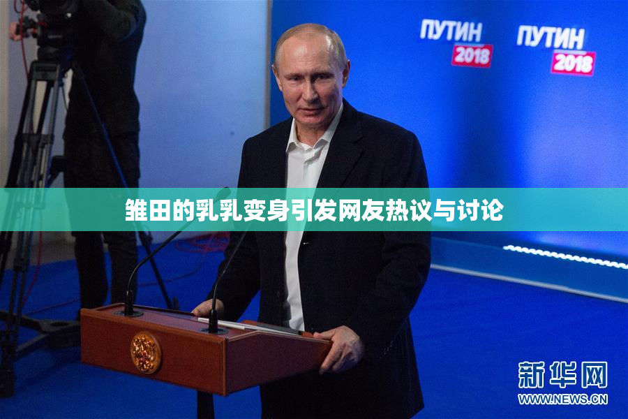 雏田的乳乳变身引发网友热议与讨论