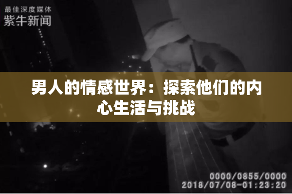 男人的情感世界：探索他们的内心生活与挑战