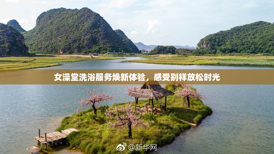 女澡堂洗浴服务焕新体验，感受别样放松时光