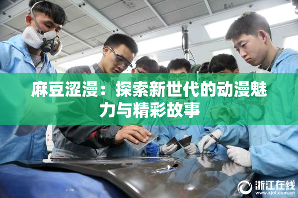 麻豆涩漫：探索新世代的动漫魅力与精彩故事