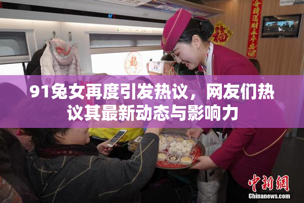 91兔女再度引发热议，网友们热议其最新动态与影响力