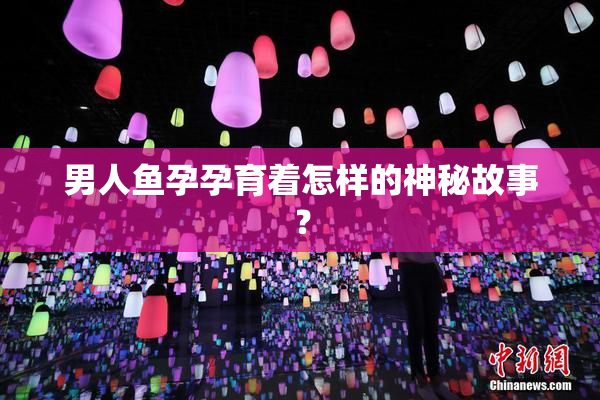 男人鱼孕孕育着怎样的神秘故事？