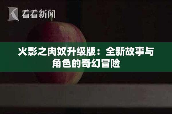 火影之肉奴升级版：全新故事与角色的奇幻冒险