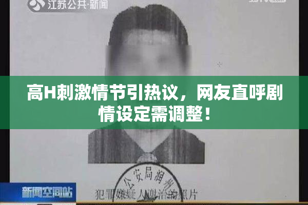 高H刺激情节引热议，网友直呼剧情设定需调整！