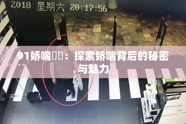 91娇喘❌‌：探索娇喘背后的秘密与魅力
