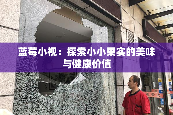蓝莓小视：探索小小果实的美味与健康价值
