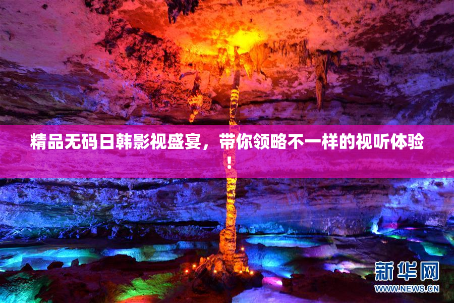 精品无码日韩影视盛宴，带你领略不一样的视听体验！