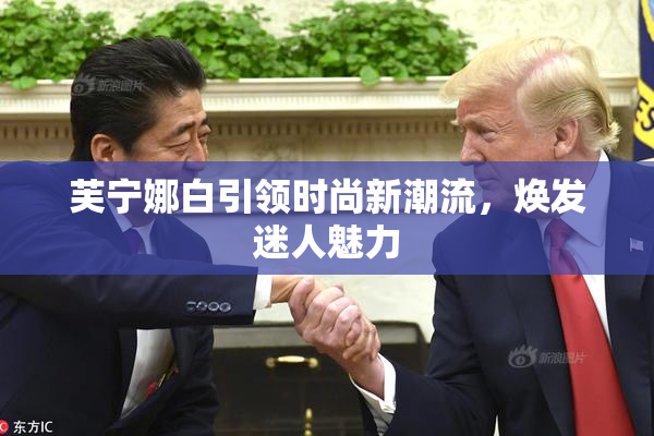 芙宁娜白引领时尚新潮流，焕发迷人魅力
