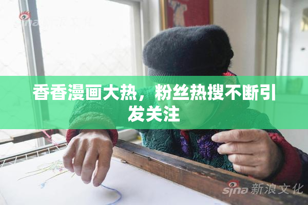 香香漫画大热，粉丝热搜不断引发关注