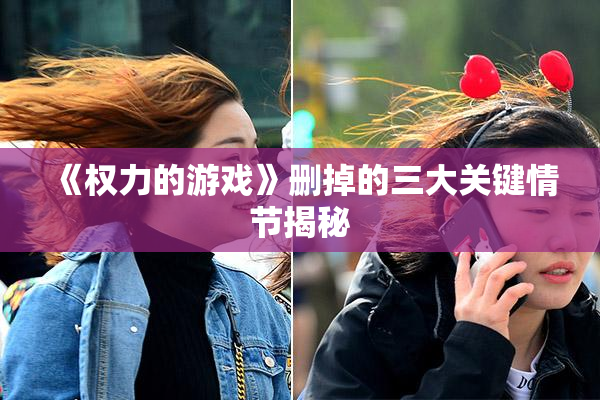 《权力的游戏》删掉的三大关键情节揭秘