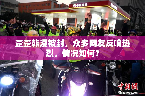 歪歪韩漫被封，众多网友反响热烈，情况如何？