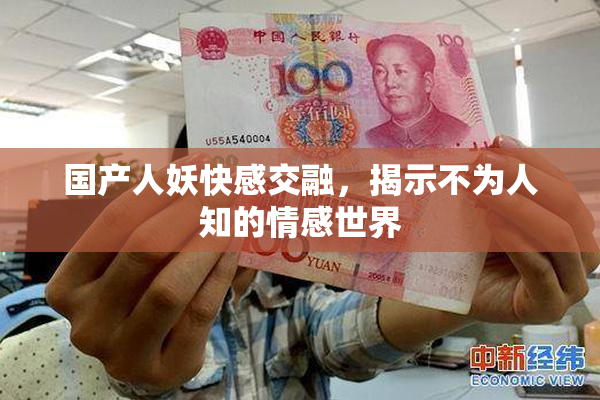 国产人妖快感交融，揭示不为人知的情感世界