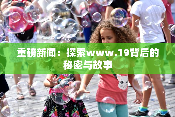 重磅新闻：探索www.19背后的秘密与故事
