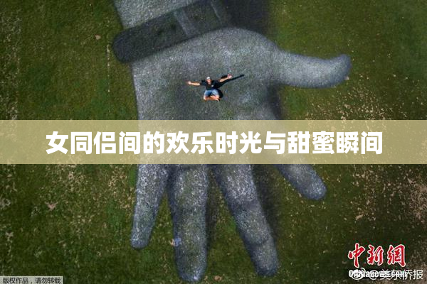 女同侣间的欢乐时光与甜蜜瞬间