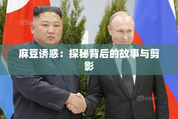 麻豆诱惑：探秘背后的故事与剪影