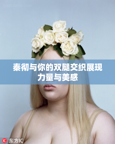 秦彻与你的双腿交织展现力量与美感