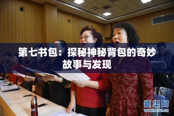 第七书包：探秘神秘背包的奇妙故事与发现