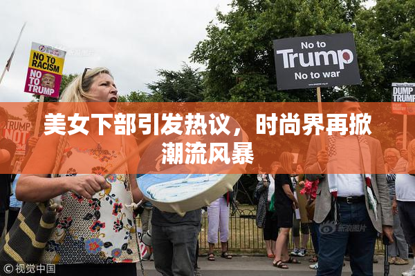 美女下部引发热议，时尚界再掀潮流风暴