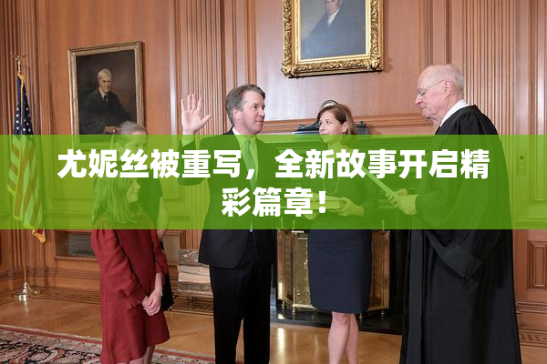 尤妮丝被重写，全新故事开启精彩篇章！