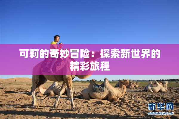 可莉的奇妙冒险：探索新世界的精彩旅程