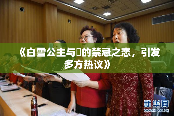 《白雪公主与婬的禁忌之恋，引发多方热议》