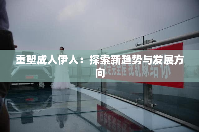 重塑成人伊人：探索新趋势与发展方向