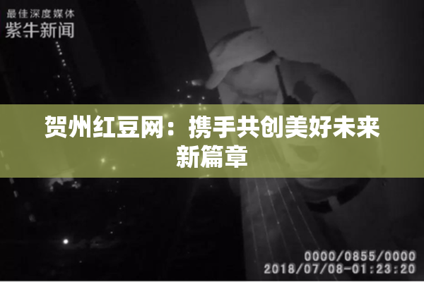贺州红豆网：携手共创美好未来新篇章