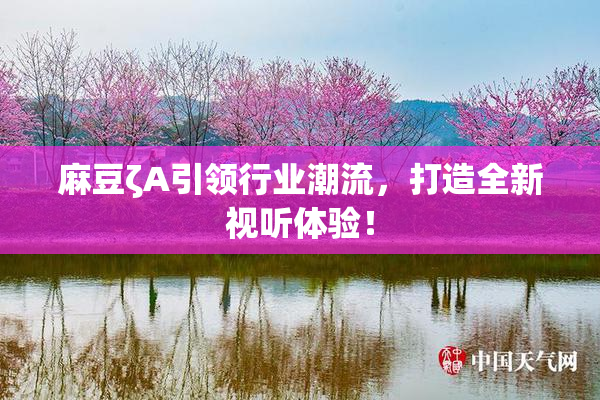 麻豆ζA引领行业潮流，打造全新视听体验！