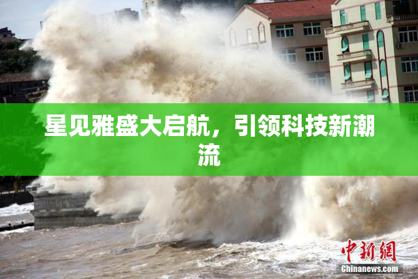 星见雅盛大启航，引领科技新潮流