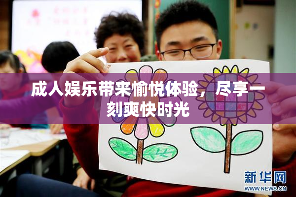 成人娱乐带来愉悦体验，尽享一刻爽快时光