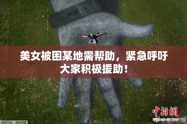美女被困某地需帮助，紧急呼吁大家积极援助！
