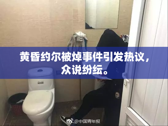 黄昏约尔被焯事件引发热议，众说纷纭。