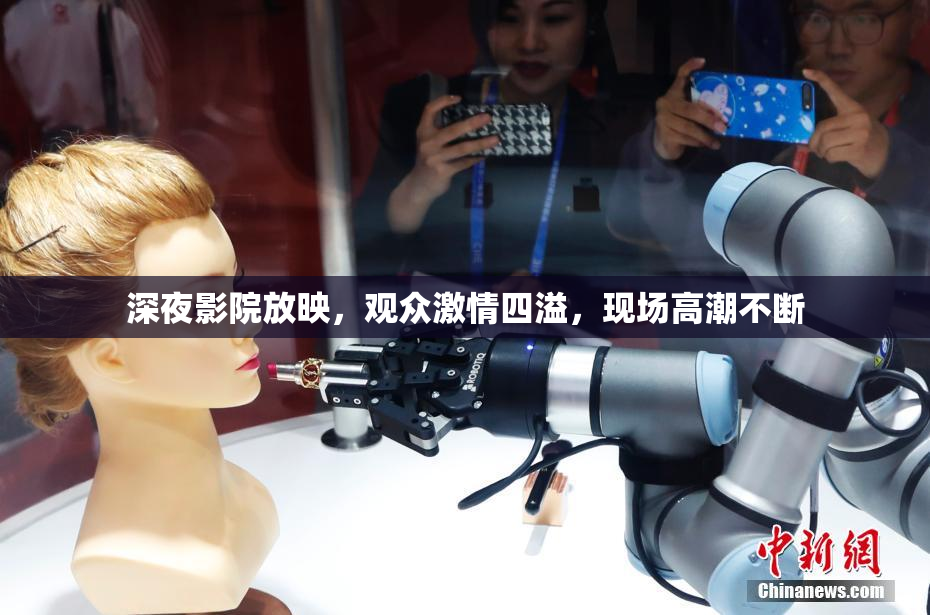 深夜影院放映，观众激情四溢，现场高潮不断