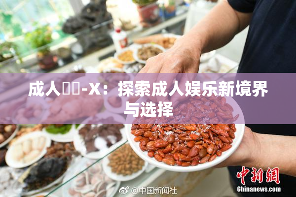 成人視頻-X：探索成人娱乐新境界与选择