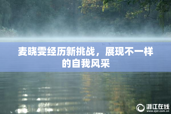 麦晓雯经历新挑战，展现不一样的自我风采