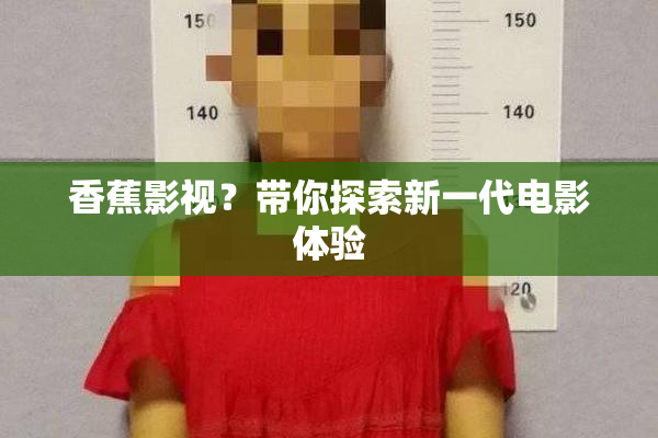 香蕉影视？带你探索新一代电影体验