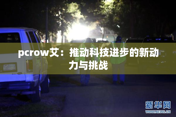 pcrow艾：推动科技进步的新动力与挑战