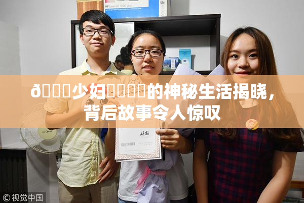 🔞少妇❌‌❌‌的神秘生活揭晓，背后故事令人惊叹