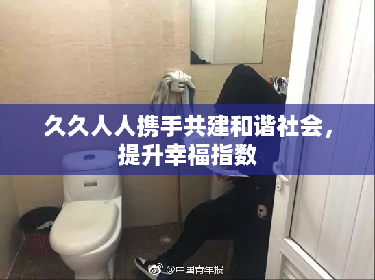 久久人人携手共建和谐社会，提升幸福指数
