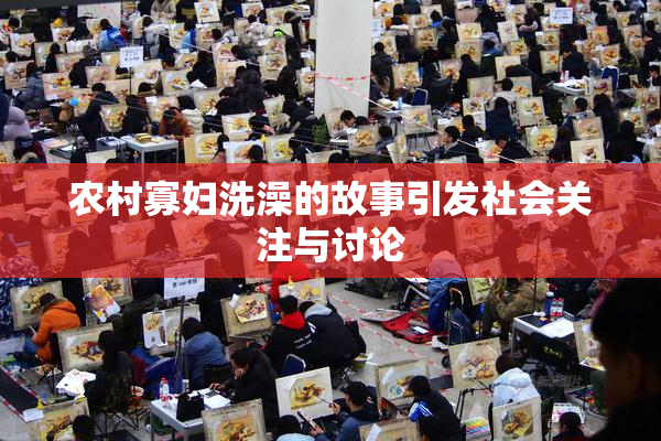 农村寡妇洗澡的故事引发社会关注与讨论