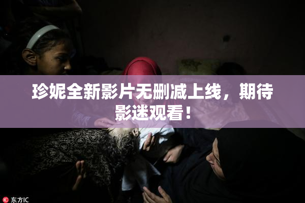 珍妮全新影片无删减上线，期待影迷观看！