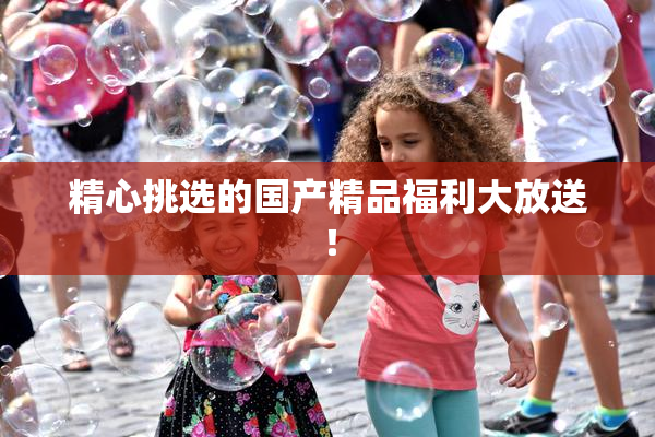 精心挑选的国产精品福利大放送！