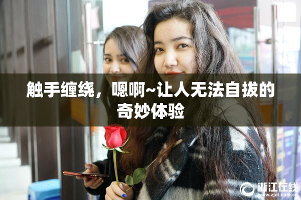 触手缠绕，嗯啊~让人无法自拔的奇妙体验
