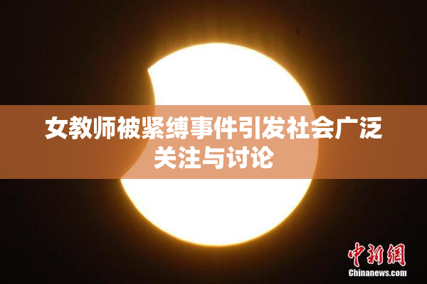 女教师被紧缚事件引发社会广泛关注与讨论