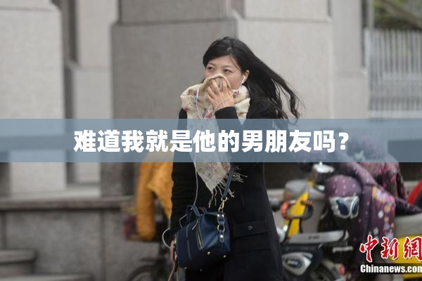难道我就是他的男朋友吗？